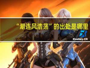 “潮连风浩荡”的出处是哪里