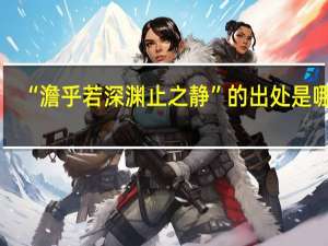 “澹乎若深渊止之静”的出处是哪里