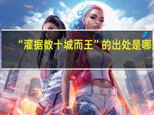 “灌据数十城而王”的出处是哪里