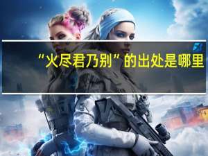 “火尽君乃别”的出处是哪里