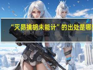 “灭昴擒胡未能计”的出处是哪里