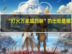 “灯火万家城四畔”的出处是哪里
