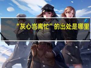 “灰心岂离忙”的出处是哪里