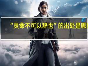 “灵命不可以辞也”的出处是哪里