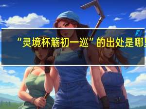 “灵境杯觞初一巡”的出处是哪里