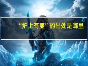 “炉上有壶”的出处是哪里