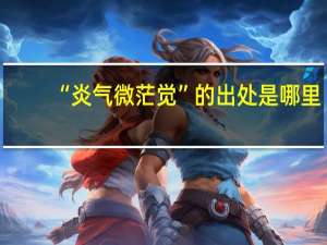 “炎气微茫觉”的出处是哪里