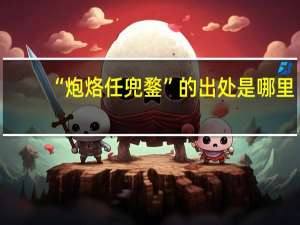 “炮烙任兜鍪”的出处是哪里
