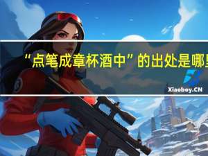 “点笔成章杯酒中”的出处是哪里