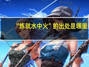 “炼就水中火”的出处是哪里