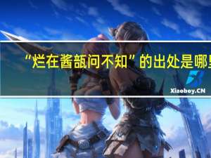 “烂在酱瓿问不知”的出处是哪里