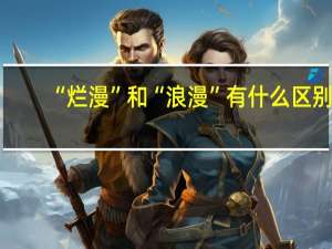 “烂漫”和“浪漫”有什么区别