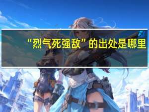“烈气死强敌”的出处是哪里