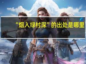 “烟入绿村深”的出处是哪里
