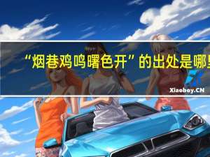 “烟巷鸡鸣曙色开”的出处是哪里