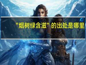 “烟树绿含滋”的出处是哪里