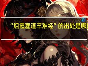“烟霞塞道卒难经”的出处是哪里