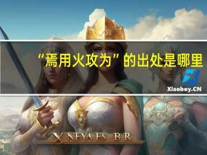 “焉用火攻为”的出处是哪里