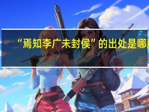 “焉知李广未封侯”的出处是哪里