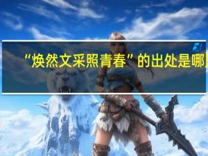 “焕然文采照青春”的出处是哪里