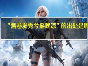 “焦卷发秀兮摇晚凉”的出处是哪里