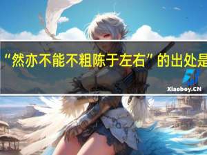 “然亦不能不粗陈于左右”的出处是哪里