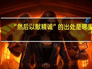 “然后以献精诚”的出处是哪里