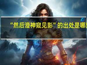 “然后澄神窥见影”的出处是哪里