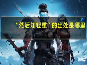 “然后知轻重”的出处是哪里