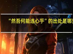 “然吾何能违心乎”的出处是哪里