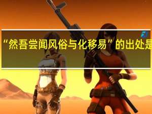 “然吾尝闻风俗与化移易”的出处是哪里