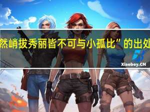 “然峭拔秀丽皆不可与小孤比”的出处是哪里