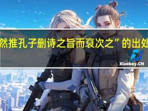 “然推孔子删诗之旨而裒次之”的出处是哪里