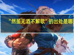 “然虽无酒不解歌”的出处是哪里