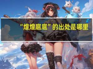 “煌煌扈扈”的出处是哪里