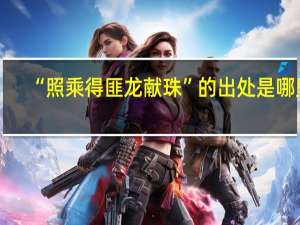 “照乘得匪龙献珠”的出处是哪里