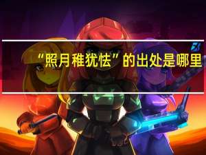 “照月稚犹怯”的出处是哪里