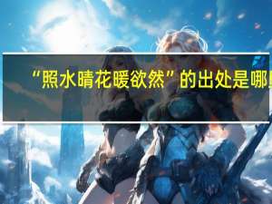 “照水晴花暖欲然”的出处是哪里