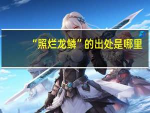 “照烂龙鳞”的出处是哪里