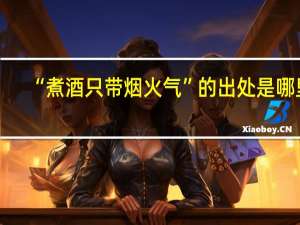 “煮酒只带烟火气”的出处是哪里