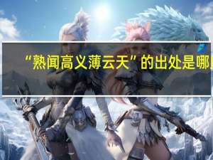 “熟闻高义薄云天”的出处是哪里