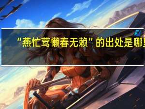 “燕忙莺懒春无赖”的出处是哪里