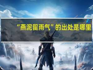 “燕泥留雨气”的出处是哪里