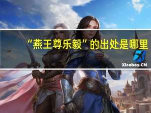 “燕王尊乐毅”的出处是哪里