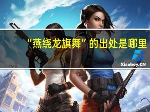 “燕绕龙旗舞”的出处是哪里