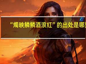 “燭映鳞鳞酒浪红”的出处是哪里