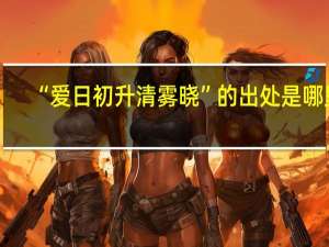 “爱日初升清雾晓”的出处是哪里