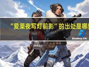 “爱渠夜写灯前影”的出处是哪里