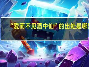 “爱而不见酒中仙”的出处是哪里