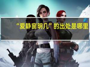 “爱静窗明几”的出处是哪里